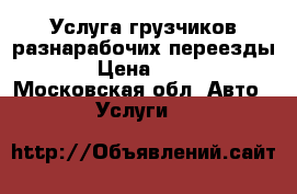 Услуга грузчиков разнарабочих переезды  › Цена ­ 150 - Московская обл. Авто » Услуги   